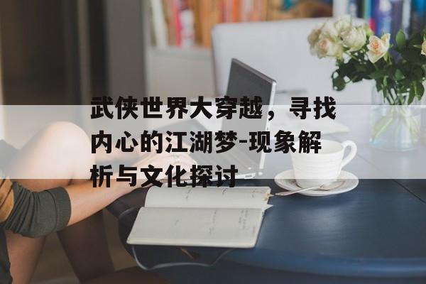 武侠世界大穿越，寻找内心的江湖梦-现象解析与文化探讨