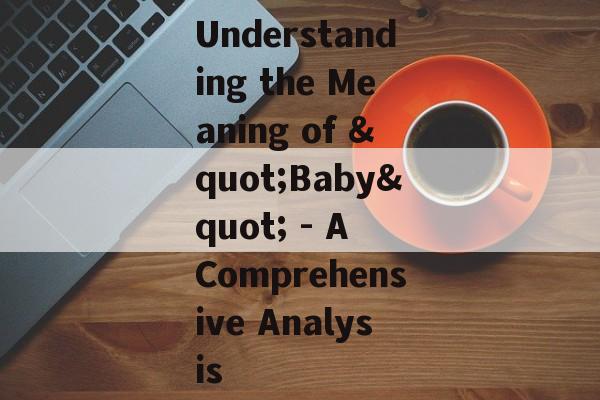 Understanding the Meaning of "Baby" - A Comprehensive Analysis Understanding the Meaning of "Baby" - A Comprehensive Analysis