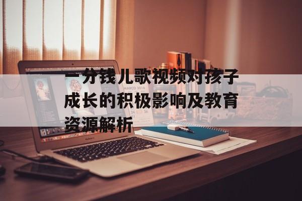 一分钱儿歌视频对孩子成长的积极影响及教育资源解析 一分钱儿歌视频对孩子成长的积极影响及教育资源解析
