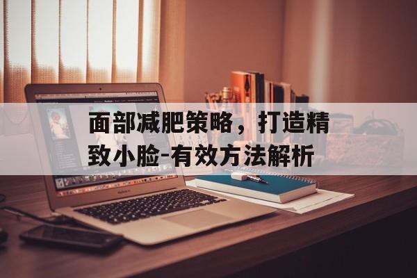 面部减肥策略,打造精致小脸-有效方法解析 面部减肥策略,打造精致小脸-有效方法解析