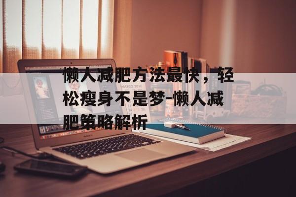 懒人减肥方法最快,轻松瘦身不是梦-懒人减肥策略解析 懒人减肥方法最快,轻松瘦身不是梦-懒人减肥策略解析