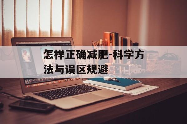 怎样正确减肥-科学方法与误区规避 怎样正确减肥-科学方法与误区规避