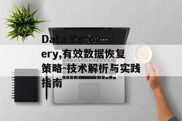 Data Recovery,有效数据恢复策略-技术解析与实践指南 Data Recovery,有效数据恢复策略-技术解析与实践指南