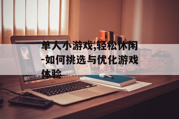 单人小游戏,轻松休闲-如何挑选与优化游戏体验 单人小游戏,轻松休闲-如何挑选与优化游戏体验