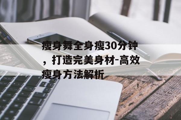 瘦身舞全身瘦30分钟,打造完美身材-高效瘦身方法解析 瘦身舞全身瘦30分钟,打造完美身材-高效瘦身方法解析