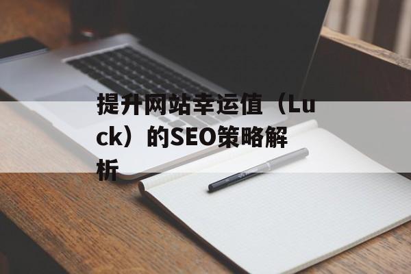 提升网站幸运值(Luck)的SEO策略解析 提升网站幸运值(Luck)的SEO策略解析