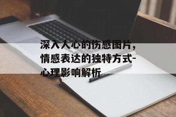 深入人心的伤感图片,情感表达的独特方式-心理影响解析