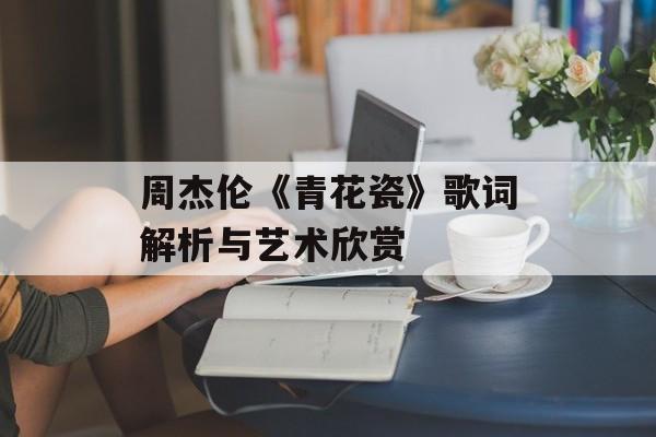 周杰伦《青花瓷》歌词解析与艺术欣赏