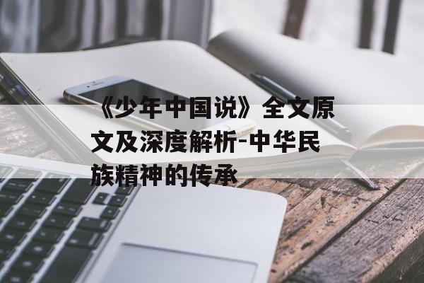 《少年中国说》全文原文及深度解析-中华民族精神的传承 《少年中国说》全文原文及深度解析-中华民族精神的传承