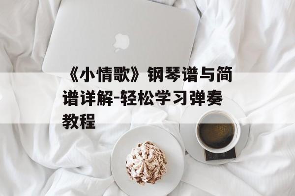 《小情歌》钢琴谱与简谱详解-轻松学习弹奏教程