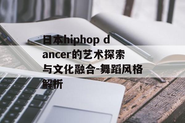日本hiphop dancer的艺术探索与文化融合-舞蹈风格解析