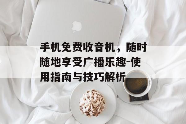 手机免费收音机，随时随地享受广播乐趣-使用指南与技巧解析