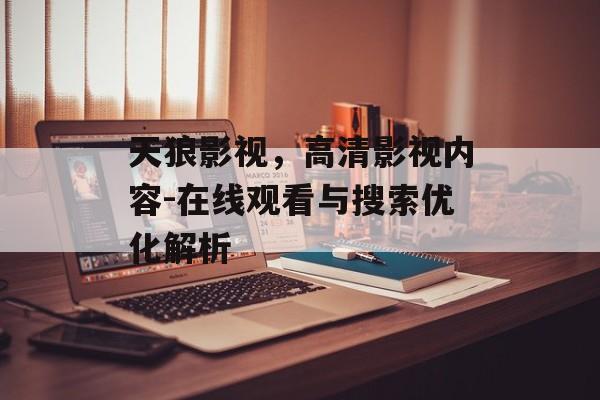 天狼影视,高清影视内容-在线观看与搜索优化解析 天狼影视,高清影视内容-在线观看与搜索优化解析