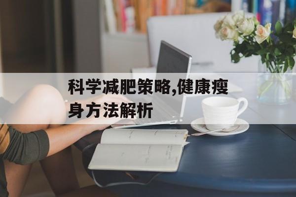 科学减肥策略,健康瘦身方法解析