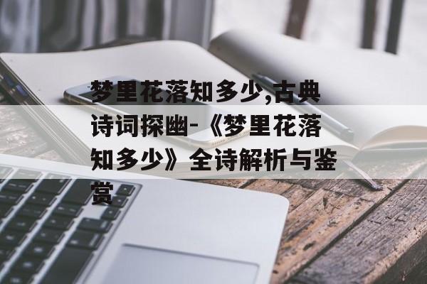 梦里花落知多少,古典诗词探幽-《梦里花落知多少》全诗解析与鉴赏