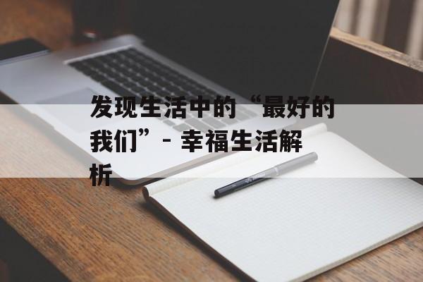 发现生活中的“最好的我们”- 幸福生活解析 发现生活中的“最好的我们”- 幸福生活解析
