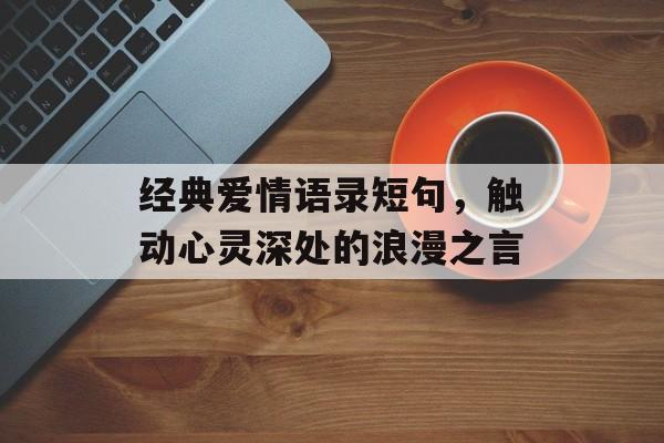 经典爱情语录短句,触动心灵深处的浪漫之言 经典爱情语录短句,触动心灵深处的浪漫之言