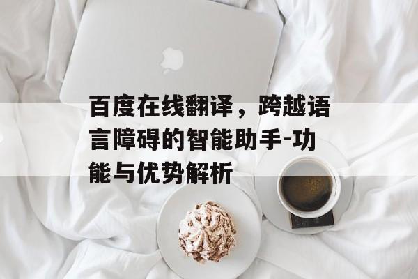 百度在线翻译，跨越语言障碍的智能助手-功能与优势解析