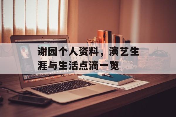 谢园个人资料,演艺生涯与生活点滴一览 谢园个人资料,演艺生涯与生活点滴一览