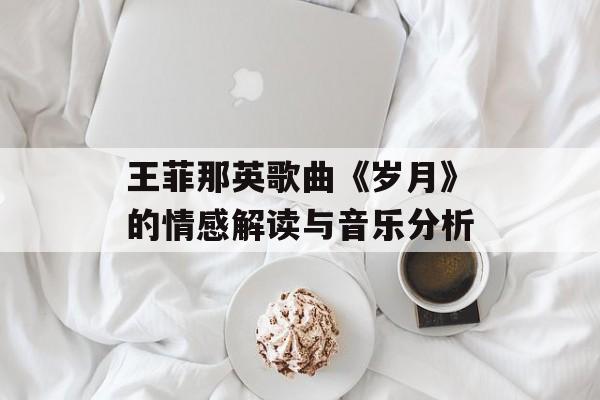王菲那英歌曲《岁月》的情感解读与音乐分析