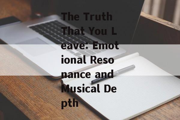 The Truth That You Leave: Emotional Resonance and Musical Depth