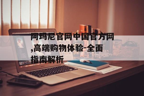 阿玛尼官网中国官方网,高端购物体验-全面指南解析