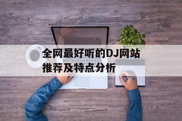 全网最好听的DJ网站推荐及特点分析