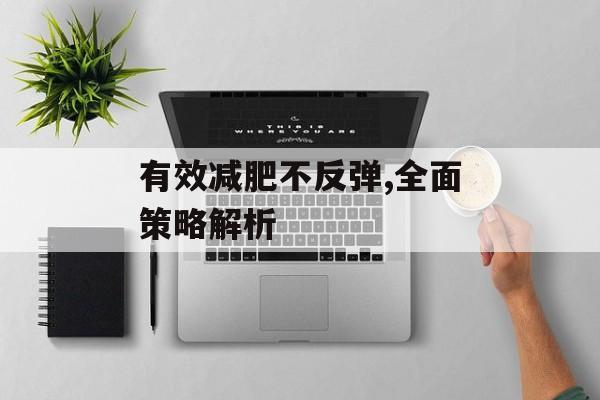 有效减肥不反弹,全面策略解析 有效减肥不反弹,全面策略解析