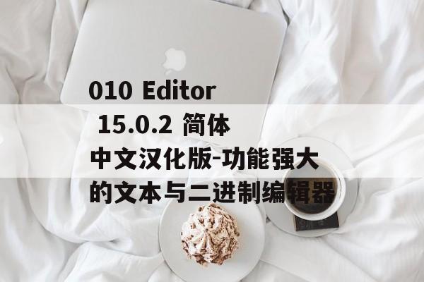 010 Editor 15.0.2 简体中文汉化版-功能强大的文本与二进制编辑器 010 Editor 15.0.2 简体中文汉化版-功能强大的文本与二进制编辑器