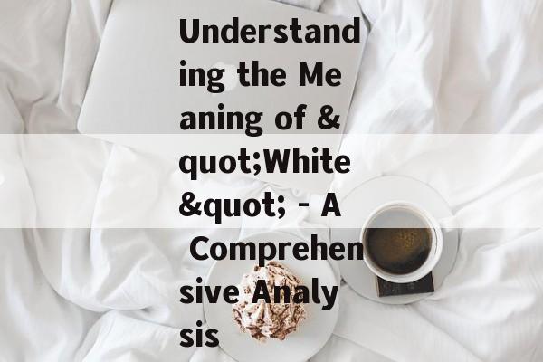 Understanding the Meaning of "White" - A Comprehensive Analysis Understanding the Meaning of "White" - A Comprehensive Analysis