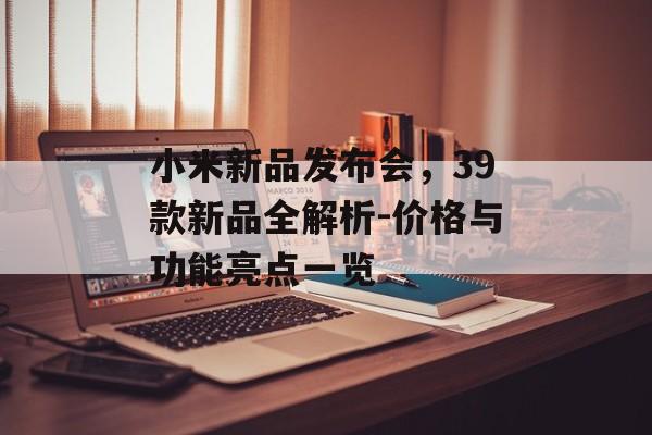 小米新品发布会,39款新品全解析-价格与功能亮点一览 小米新品发布会,39款新品全解析-价格与功能亮点一览