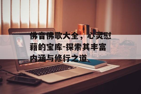 佛音佛歌大全，心灵慰藉的宝库-探索其丰富内涵与修行之道