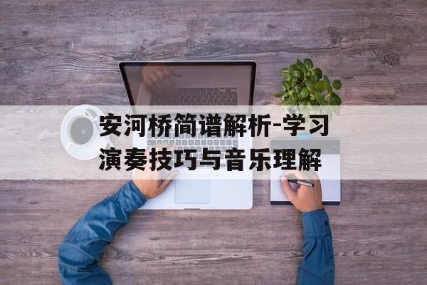 安河桥简谱解析-学习演奏技巧与音乐理解 安河桥简谱解析-学习演奏技巧与音乐理解