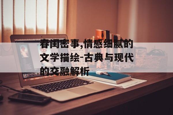 春闺密事,情感细腻的文学描绘-古典与现代的交融解析 春闺密事,情感细腻的文学描绘-古典与现代的交融解析