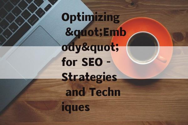 Optimizing "Embody" for SEO - Strategies and Techniques Optimizing "Embody" for SEO - Strategies and Techniques