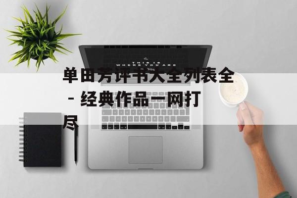 单田芳评书大全列表全 - 经典作品一网打尽 单田芳评书大全列表全 - 经典作品一网打尽
