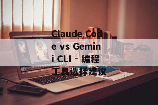 Claude Code vs Gemini CLI - 编程工具选择建议 Claude Code vs Gemini CLI - 编程工具选择建议