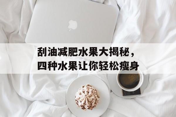 刮油减肥水果大揭秘，四种水果让你轻松瘦身