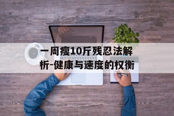 一周瘦10斤残忍法解析-健康与速度的权衡 一周瘦10斤残忍法解析-健康与速度的权衡