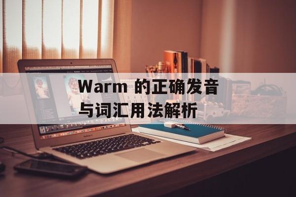Warm 的正确发音与词汇用法解析 Warm 的正确发音与词汇用法解析