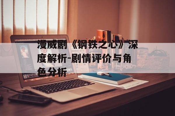 漫威剧《钢铁之心》深度解析-剧情评价与角色分析 漫威剧《钢铁之心》深度解析-剧情评价与角色分析