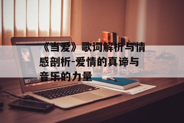 《当爱》歌词解析与情感剖析-爱情的真谛与音乐的力量 《当爱》歌词解析与情感剖析-爱情的真谛与音乐的力量
