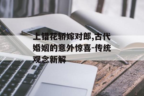 上错花轿嫁对郎,古代婚姻的意外惊喜-传统观念新解