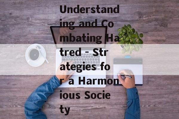 Understanding and Combating Hatred - Strategies for a Harmonious Society Understanding and Combating Hatred - Strategies for a Harmonious Society