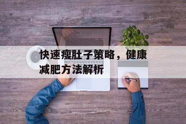快速瘦肚子策略,健康减肥方法解析 快速瘦肚子策略,健康减肥方法解析