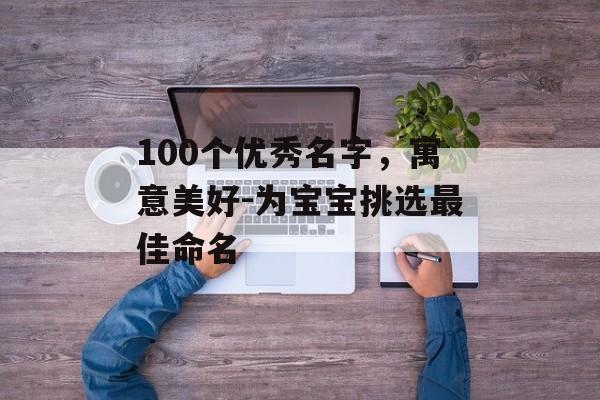 100个优秀名字，寓意美好-为宝宝挑选最佳命名