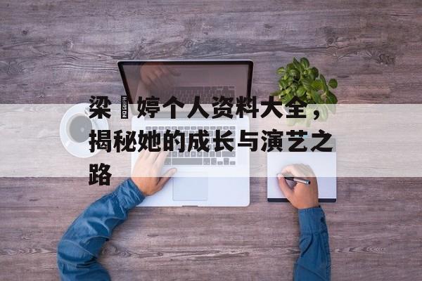 梁婖婷个人资料大全,揭秘她的成长与演艺之路 梁婖婷个人资料大全,揭秘她的成长与演艺之路