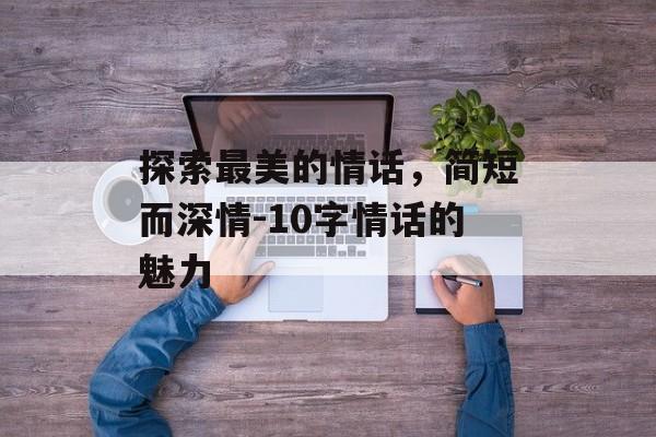 探索最美的情话，简短而深情-10字情话的魅力