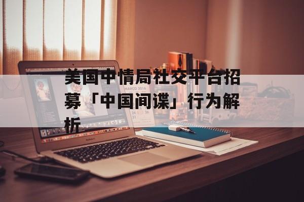 美国中情局社交平台招募「中国间谍」行为解析
