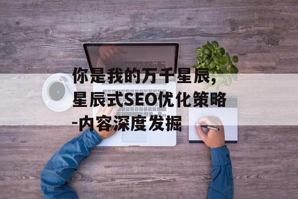 你是我的万千星辰, 星辰式SEO优化策略-内容深度发掘